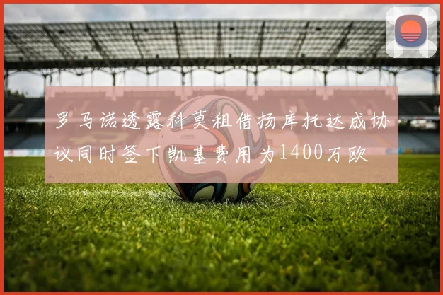 罗马诺透露科莫租借扬库托达成协议同时签下凯基费用为1400万欧
